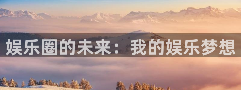 富联娱乐：娱乐圈的未来：我的娱乐梦想