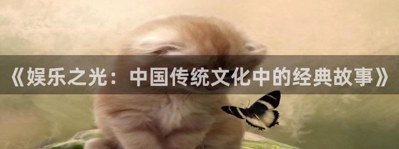 富联娱乐：《娱乐之光：中国传统文化中的经典故事》