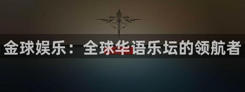 富联娱乐：金球娱乐：全球华语乐坛的领航者