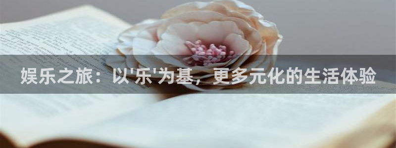 富联娱乐：娱乐之旅：以\'乐\'为基，更多元化的生活体验
