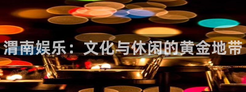 富联娱乐：渭南娱乐：文化与休闲的黄金地带