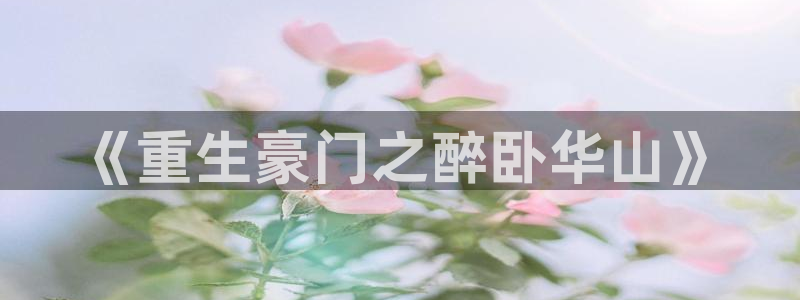 富联娱乐：《重生豪门之醉卧华山》